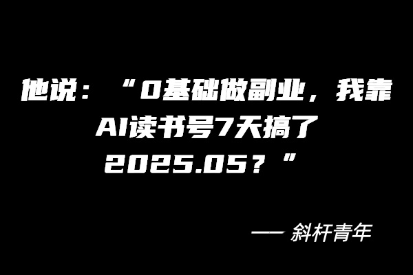 他说：“0基础做副💰业，我靠读书号7天搞了2025.05？”